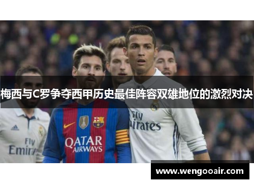 梅西与C罗争夺西甲历史最佳阵容双雄地位的激烈对决