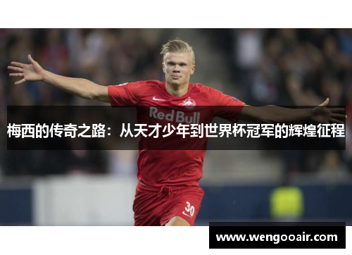 梅西的传奇之路:从天才少年到世界杯冠军的辉煌征程 梅西的传奇之路:从天才少年到世界杯冠军的辉煌征程